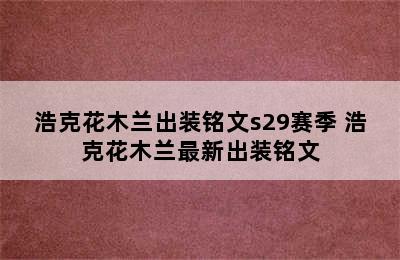 浩克花木兰出装铭文s29赛季 浩克花木兰最新出装铭文